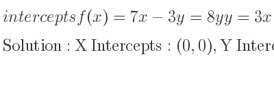 The intercepts of f(x)=7x-3y=8yy=3x is X Intercepts: (0,0),Y Intercepts: (0,0)